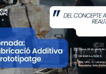 CIM UPC organiza la jornada: Fabricación Aditiva y Prototipaje ‘Del concepto a la Realidad’